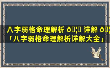 八字弱格命理解析 🦅 详解 🦅 「八字弱格命理解析详解大全」